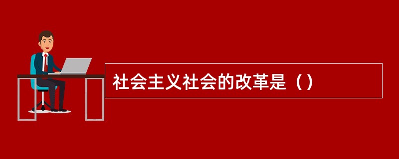 社会主义社会的改革是（）