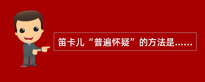 笛卡儿“普遍怀疑”的方法是…种非理性主义的方法。（）