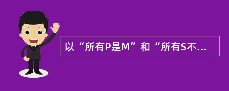 以“所有P是M”和“所有S不是M”为大、小前提进行三段论推理，可必然推出（）。