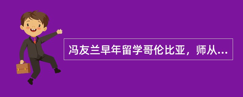 冯友兰早年留学哥伦比亚，师从实用主义哲学大师（），专攻西方哲学。