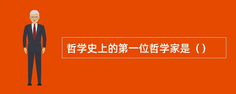 哲学史上的第一位哲学家是（）