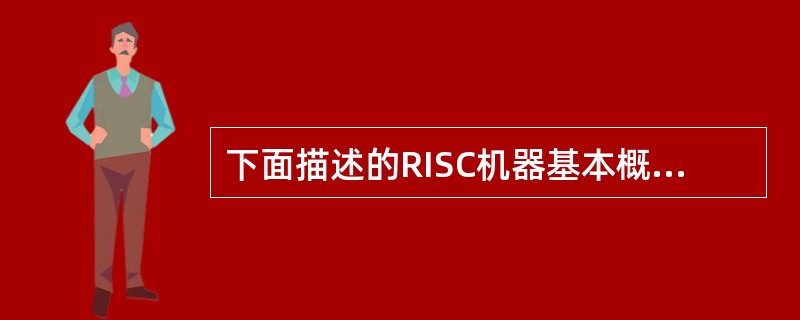 下面描述的RISC机器基本概念中正确的句子是（）。