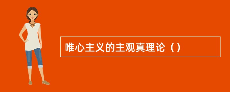 唯心主义的主观真理论（）