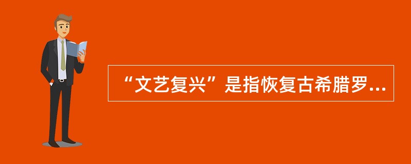 “文艺复兴”是指恢复古希腊罗马文化。（）