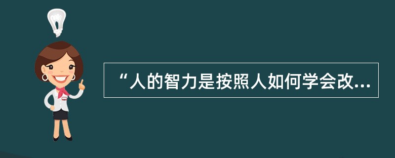 “人的智力是按照人如何学会改造自然界而发展的。”这句话说明（）