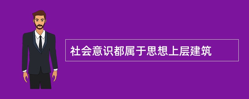 社会意识都属于思想上层建筑