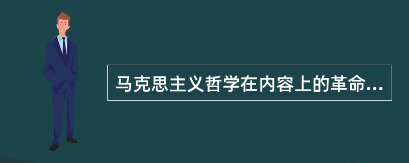 马克思主义哲学在内容上的革命变革表现在它实现了（）