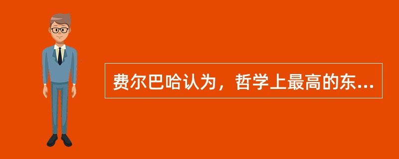 费尔巴哈认为，哲学上最高的东西是（）。