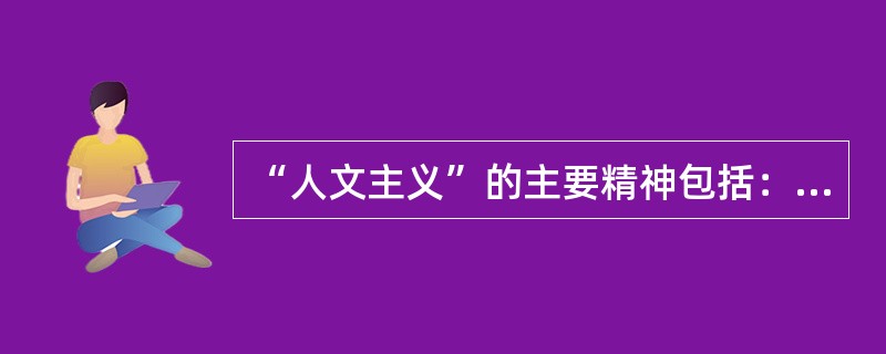“人文主义”的主要精神包括：（）