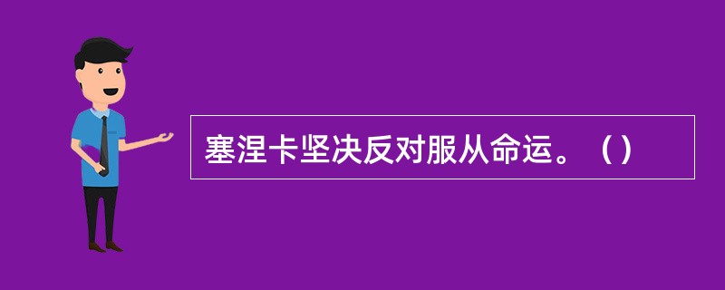 塞涅卡坚决反对服从命运。（）