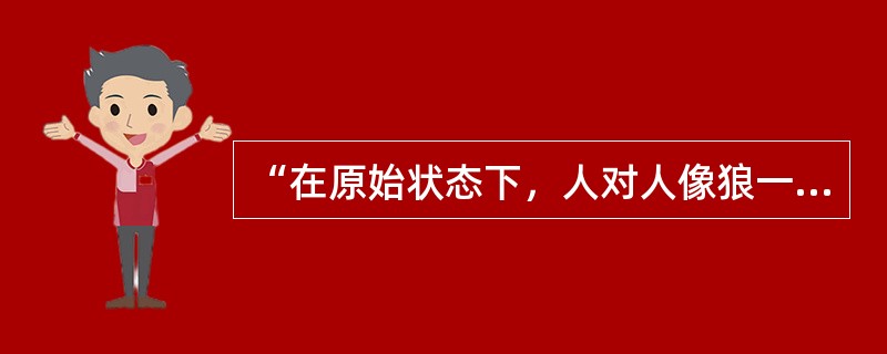 “在原始状态下，人对人像狼一样。”这个命题是谁提出来的（）