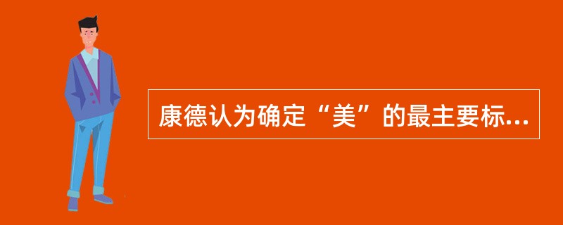 康德认为确定“美”的最主要标准即纯粹美是看（）。