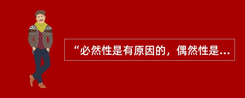 “必然性是有原因的，偶然性是没有原因的。”（）