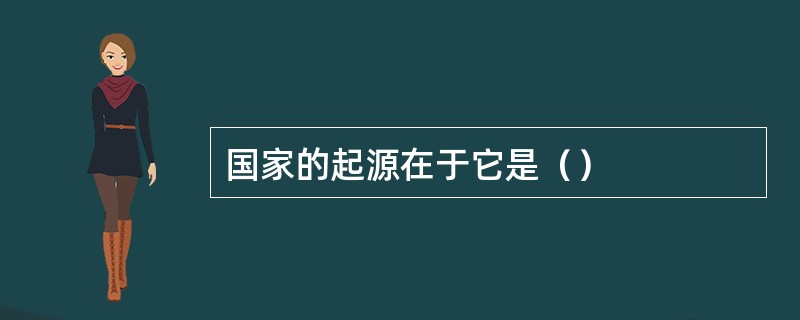 国家的起源在于它是（）