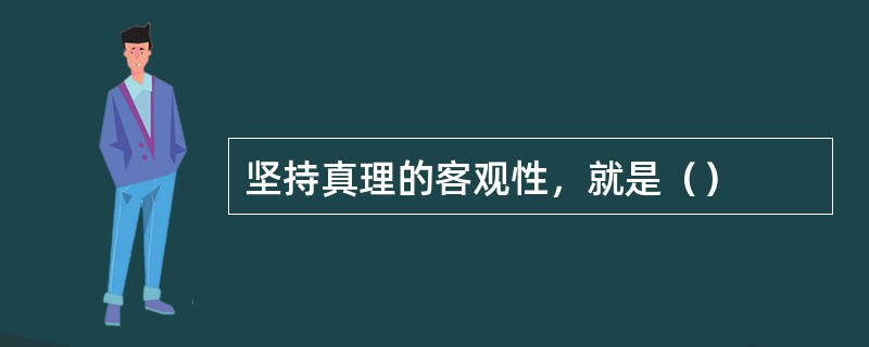 坚持真理的客观性，就是（）