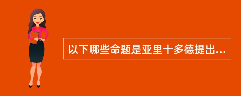 以下哪些命题是亚里十多德提出来的（）