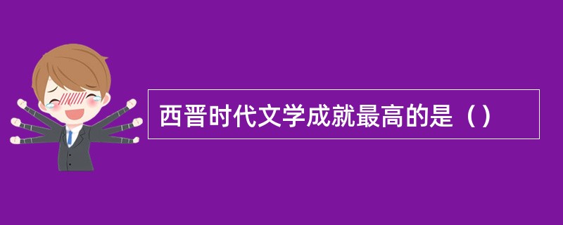 西晋时代文学成就最高的是（）