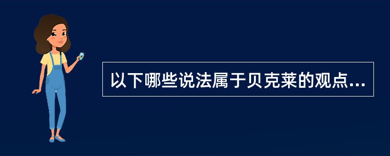 以下哪些说法属于贝克莱的观点（）