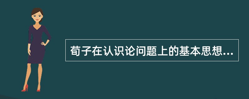 荀子在认识论问题上的基本思想可概括为（）。