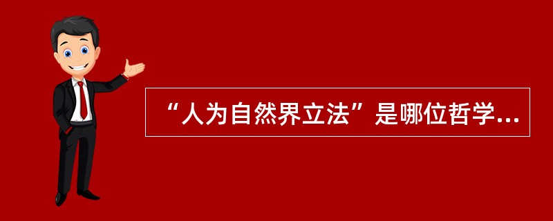 “人为自然界立法”是哪位哲学家提出的著名命题（）
