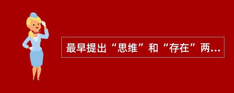 最早提出“思维”和“存在”两个哲学范畴的哲学家是（）。