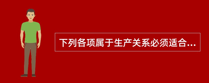 下列各项属于生产关系必须适合生产力性质的规律的基本内容的有（）