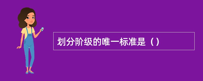 划分阶级的唯一标准是（）
