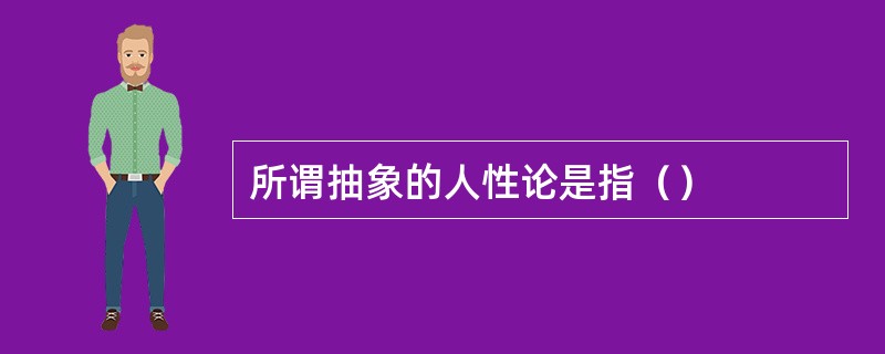 所谓抽象的人性论是指（）