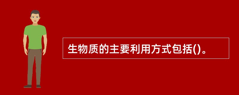 生物质的主要利用方式包括()。