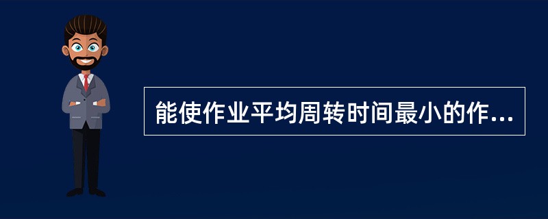 能使作业平均周转时间最小的作业调度算法是（）。