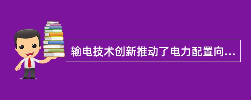 输电技术创新推动了电力配置向全球电网互联发展。()