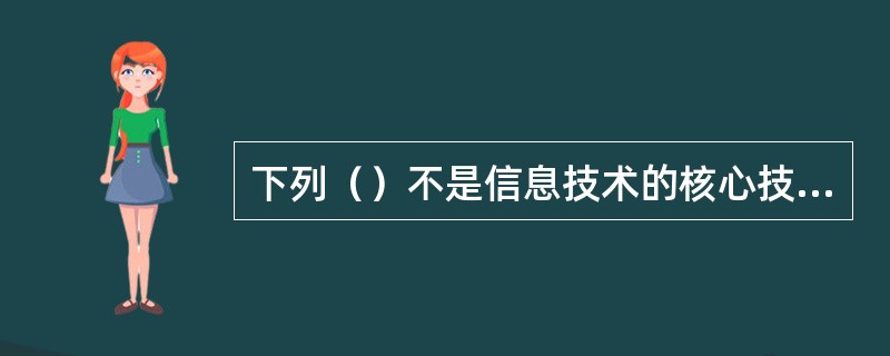 下列（）不是信息技术的核心技术。