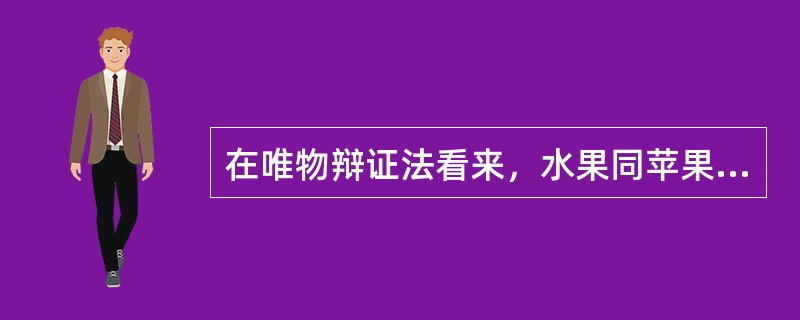 在唯物辩证法看来，水果同苹果、梨、香蕉、桔子等的关系是（）