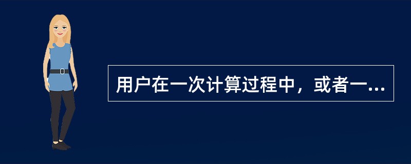 用户在一次计算过程中，或者一次事物处理中，要求计算机完成所做的工作的集合，这是指（）。