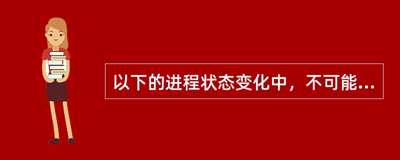 以下的进程状态变化中，不可能发生的变化是（）。