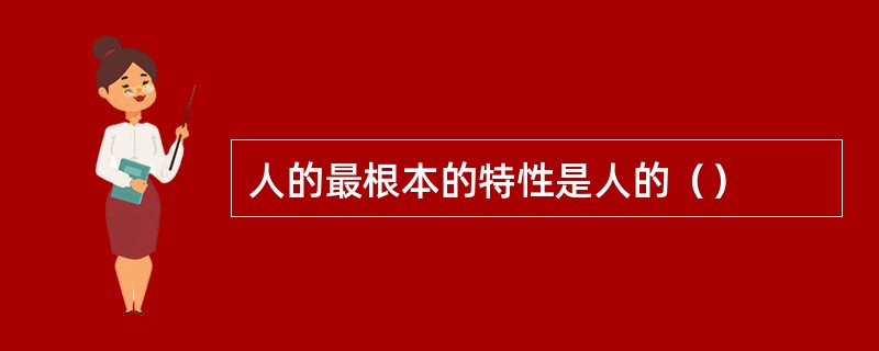 人的最根本的特性是人的（）