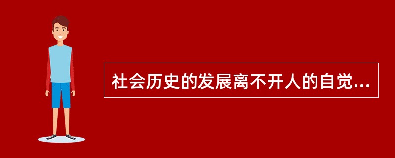 社会历史的发展离不开人的自觉活动，因此社会规律是按照人的意志发展的。（）