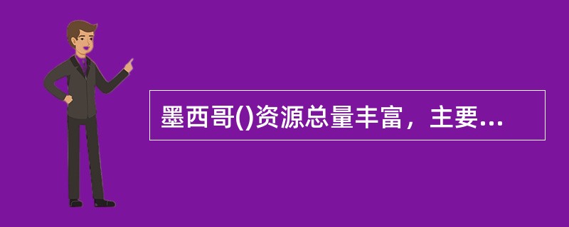 墨西哥()资源总量丰富，主要集中在尤加坦半岛、坎佩切州和瓦哈卡州。