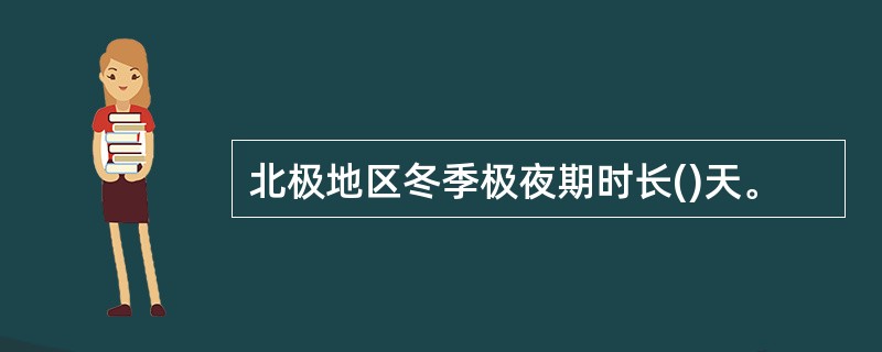 北极地区冬季极夜期时长()天。