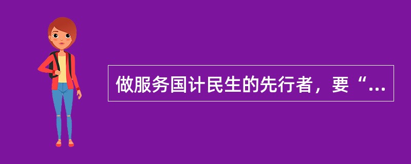 做服务国计民生的先行者，要“()、架起党联系群众的连心桥”，在服务党和国家工作大局、服务经济社会发展和人民美好生活中当排头、做表率。