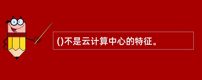 ()不是云计算中心的特征。