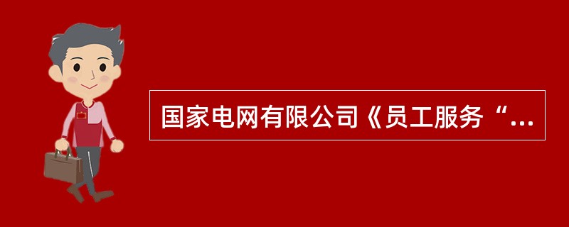 国家电网有限公司《员工服务“十个不准”》的具体内容不包括()。