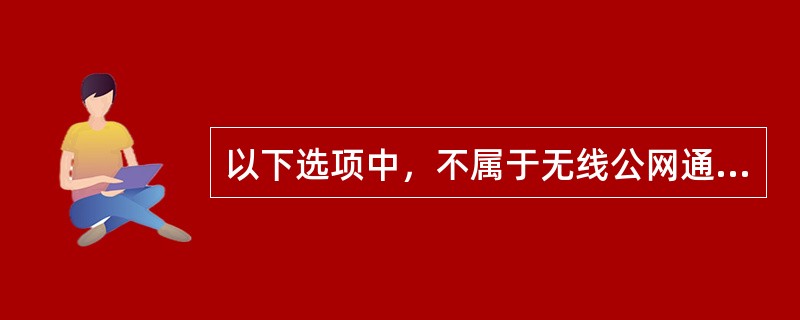 以下选项中，不属于无线公网通信技术的是()。