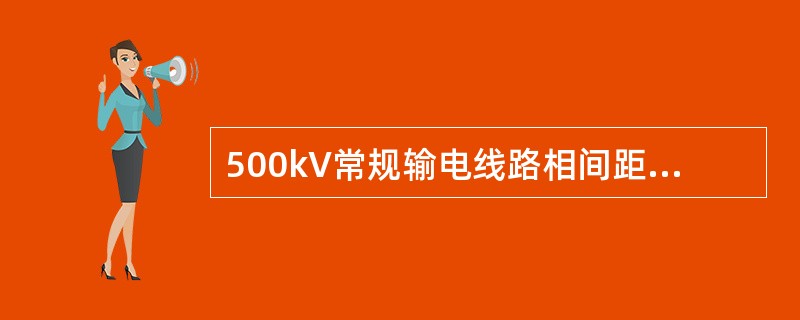 500kV常规输电线路相间距一般为21m，紧凑型输电线路相间距一般为()。