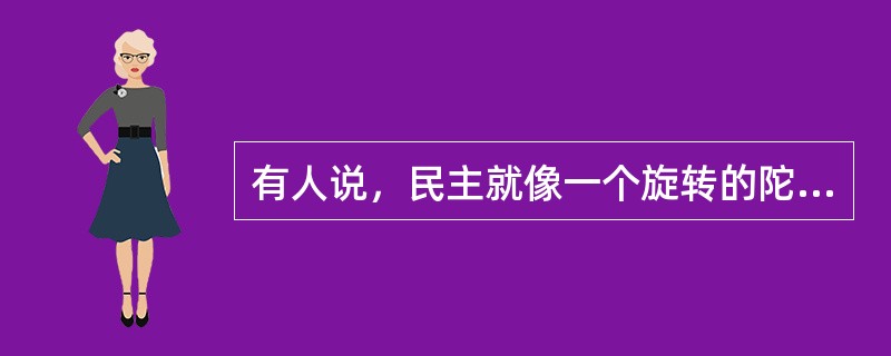 有人说，民主就像一个旋转的陀螺，重要的是旋转的过程。离开了这个过程，民主的陀螺就会倒下。就民主决策而言，正确的决策结果自然会给人们带来希望和信心，而决策的过程，对人们凝聚信心的影响更大。这段文字中的比