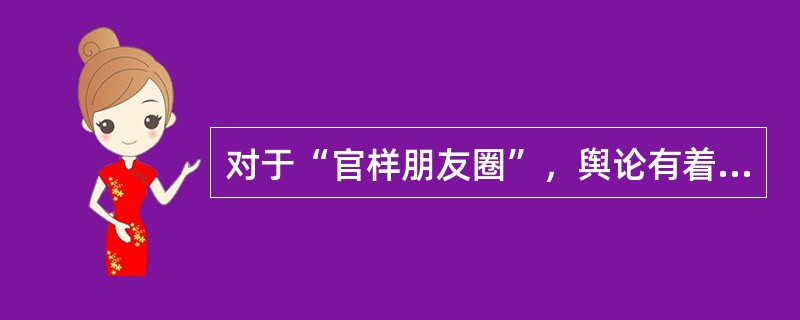 对于“官样朋友圈”，舆论有着不同的看法。一部分人认为官员的朋友圈是官员自己的私人空间，无论发什么都是官员的自由，并不应该强加干涉。但是笔者认为，“官样朋友圈”所表达的并不是官员在私人空间中的真实想法，