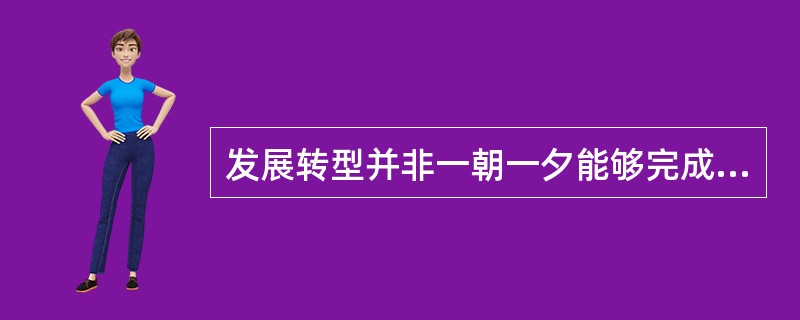 发展转型并非一朝一夕能够完成。既要加强政府的推动，也要借重市场的力量；既要()转型的大势，也要考虑现实的国情；既要()未来的发展，也要减轻当下的痛苦。