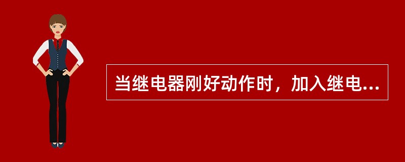 当继电器刚好动作时，加入继电器中的电压和电流的比值成为继电器的（）。