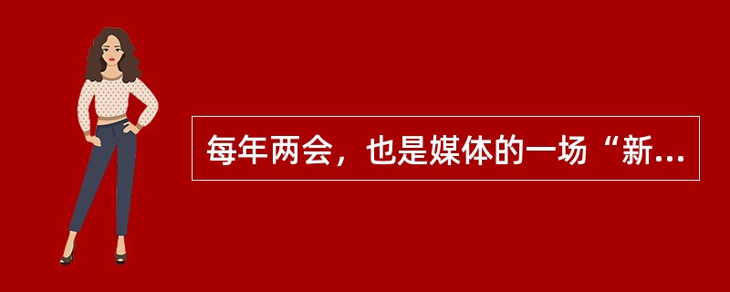 每年两会，也是媒体的一场“新闻大战”。今年，国内外各路媒体3000多名记者参加了两会报道。媒体报道是对两会的传播，责任重大。如果说两会是体现中国开放、透明的平台，新闻报道则是展现两会的窗口。两会为新闻