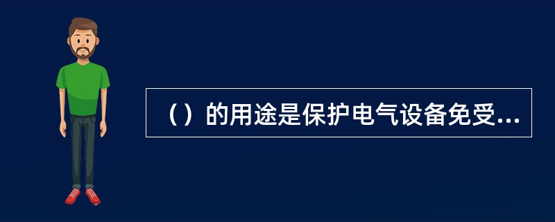 （）的用途是保护电气设备免受过载和短路电流的损害。